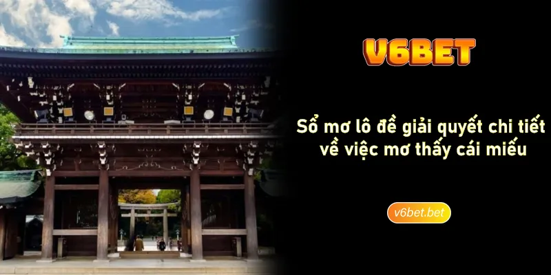 So mo lo de giai quyet chi tiet ve viec mo thay cai mieu Sổ mơ lô đề giải quyết chi tiết về việc mơ thấy cái miếu
