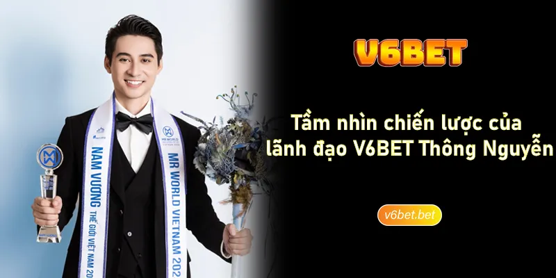 Tam nhin chien luoc cua lanh dao V6BET Thong Nguyen Tầm nhìn chiến lược của lãnh đạo V6BET Thông Nguyễn