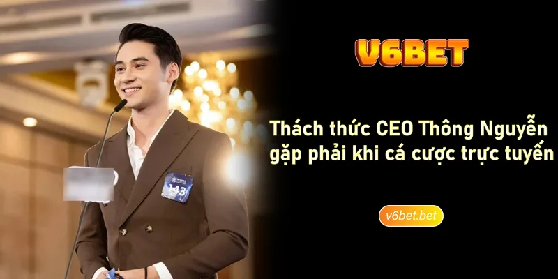 Thach thuc CEO Thong Nguyen gap phai khi ca cuoc truc tuyen Thách thức CEO Thông Nguyễn gặp phải khi cá cược trực tuyến