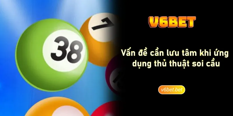 Van de can luu tam khi ung dung thu thuat soi cau V6BET Vấn đề cần lưu tâm khi ứng dụng thủ thuật soi cầu V6BET
