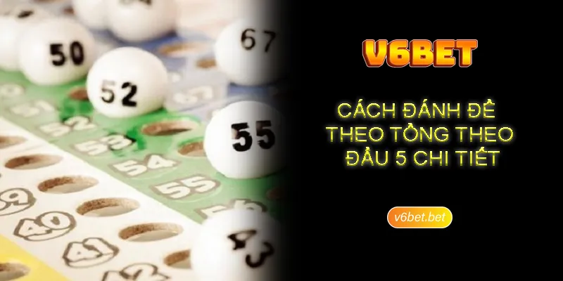 Cach danh de theo tong theo dau 5 chi tiet Cách đánh đề theo tổng theo đầu 5 chi tiết
