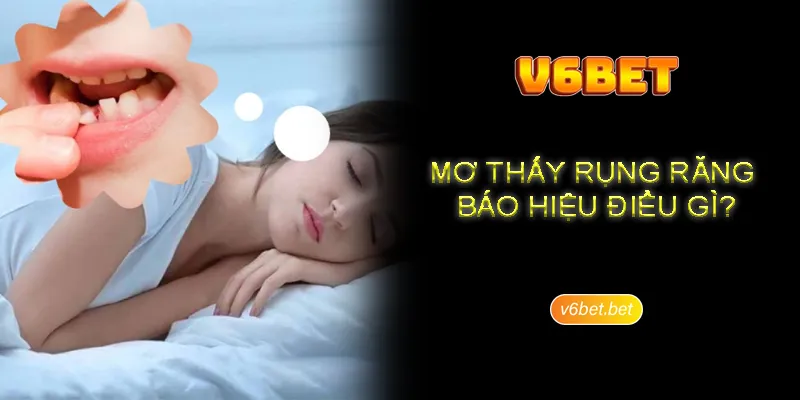 So luoc ve viec nam mo thay rung rang cung V6BET (1) Sơ lược về việc nằm mơ thấy rụng răng cùng V6BET