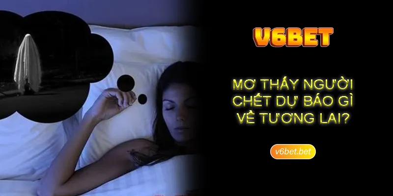 Thong tin gioi thieu chung ve viec nam mo thay nguoi chet Thông tin giới thiệu chung về việc nằm mơ thấy người chết