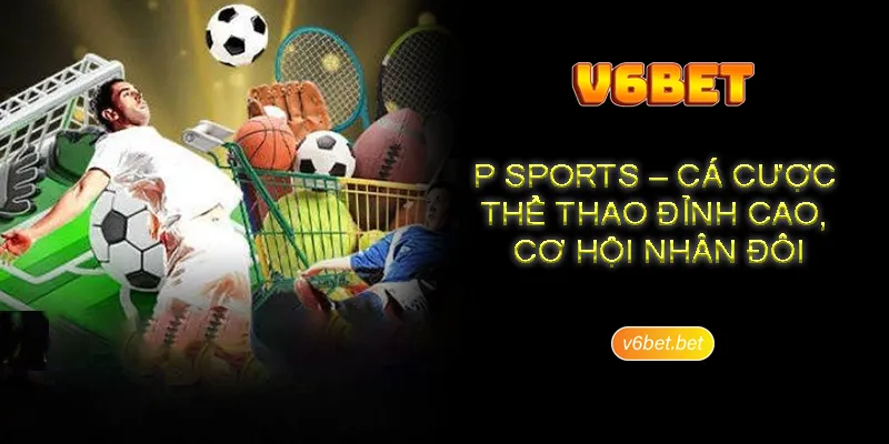 Thong tin gioi thieu co ban ve P Sports cho hoi vien Thông tin giới thiệu cơ bản về P Sports cho hội viên