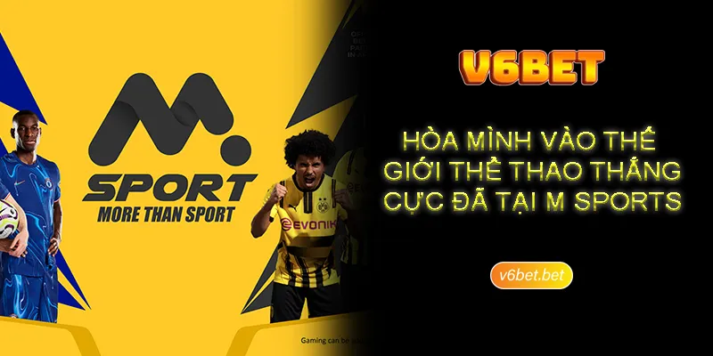 Trai nghiem giai tri khong gioi han tai M Sports Trải nghiệm giải trí không giới hạn tại M Sports